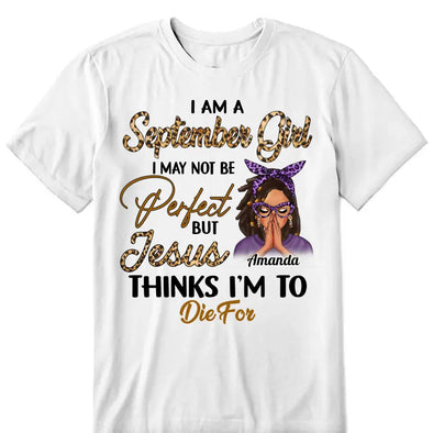 Personalized Custom Birthday Month Shirt, Name and Age Birthday Shirt, Custom Birthday Women Shirt, I May Not Be Perferct But Jesus Thinks I'm To Die For Shirt